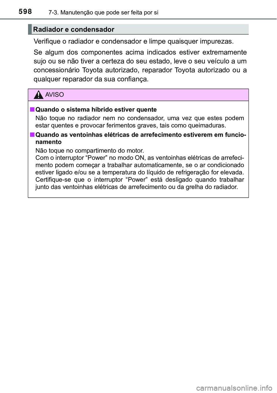 TOYOTA PRIUS PLUG-IN HYBRID 2018  Manual de utilização (in Portuguese) 5987-3. Manutenção que pode ser feita por si
Verifique o radiador e condensador e limpe quaisquer impurezas.
Se  algum  dos  componentes  acima  indicados  estiver  extremamente
sujo ou se não tive