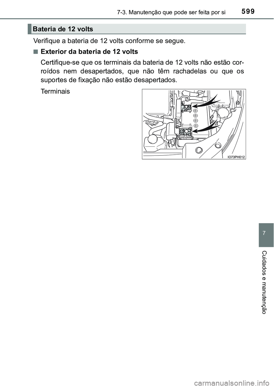 TOYOTA PRIUS PLUG-IN HYBRID 2018  Manual de utilização (in Portuguese) 5997-3. Manutenção que pode ser feita por si
7
Cuidados e manutenção
Verifique a bateria de 12 volts conforme se segue.
nExterior da bateria de 12 volts
Certifique-se que os terminais da bateria d