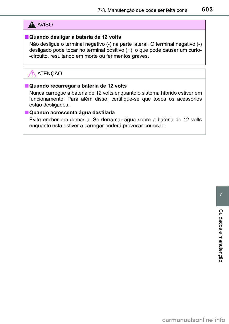 TOYOTA PRIUS PLUG-IN HYBRID 2018  Manual de utilização (in Portuguese) 6037-3. Manutenção que pode ser feita por si
7
Cuidados e manutenção
AV I S O
nQuando desligar a bateria de 12 volts
Não desligue o terminal negativo (-) na parte lateral. O terminal negativo (-)