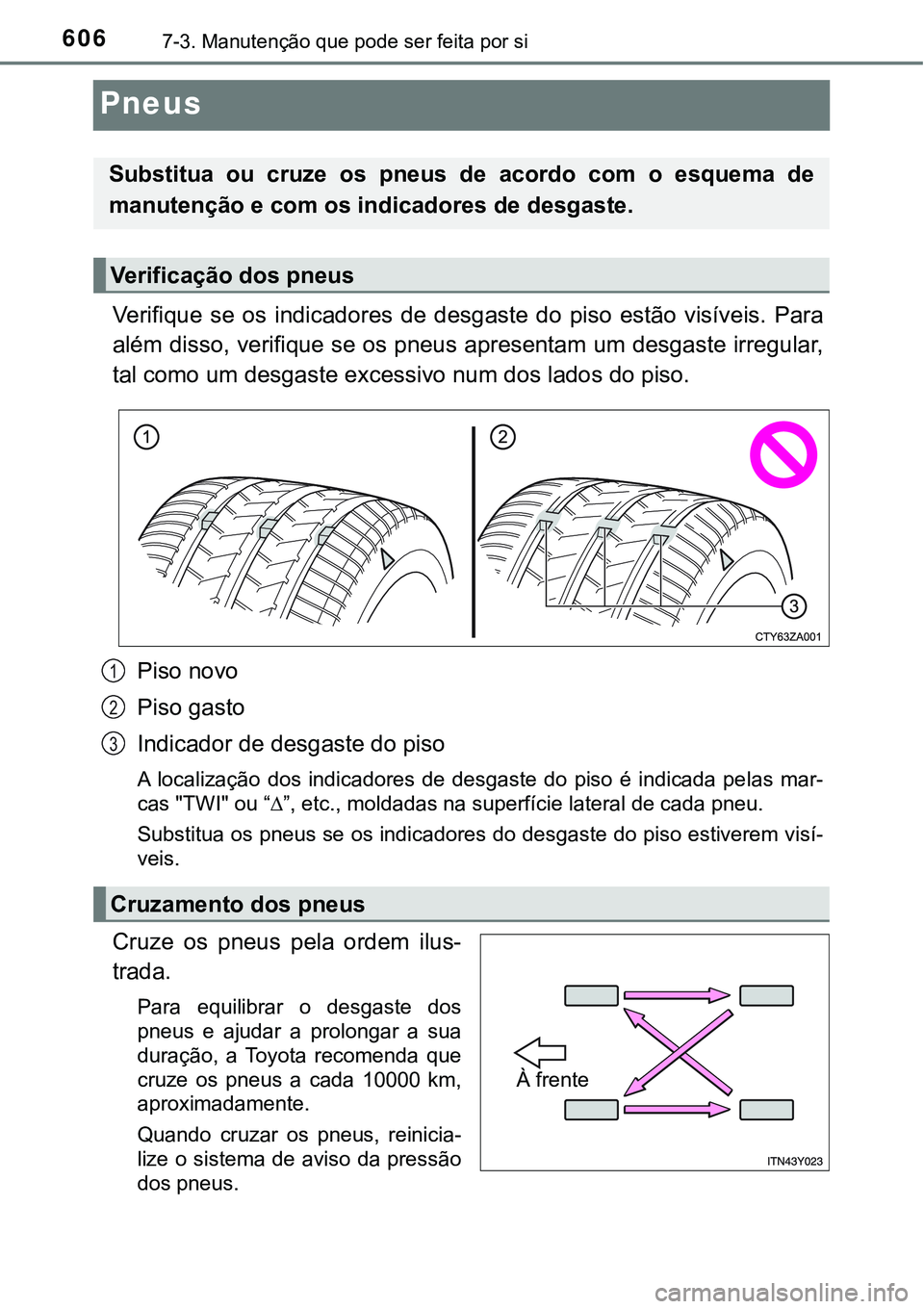 TOYOTA PRIUS PLUG-IN HYBRID 2018  Manual de utilização (in Portuguese) 6067-3. Manutenção que pode ser feita por si
Pneus
Verifique  se  os  indicadores  de  desgaste  do  piso  estão  visíveis. Para
além disso, verifique se os pneus apresentam um desgaste irregular