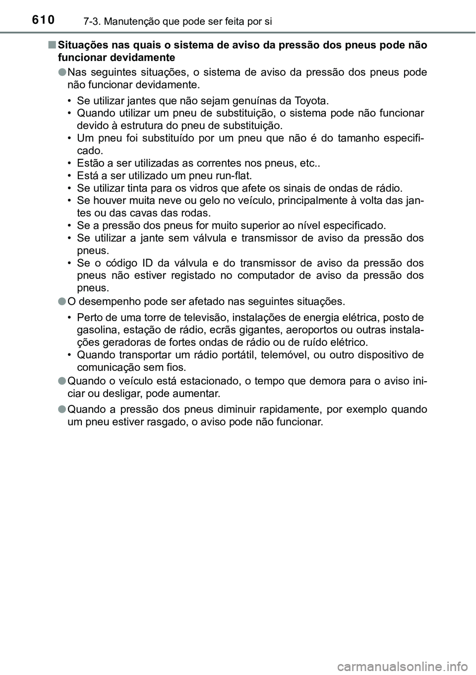 TOYOTA PRIUS PLUG-IN HYBRID 2018  Manual de utilização (in Portuguese) 6107-3. Manutenção que pode ser feita por si
nSituações nas quais o sistema de aviso da pressão dos pneus pode não
funcionar devidamente
lNas  seguintes  situações,  o  sistema  de  aviso  da 