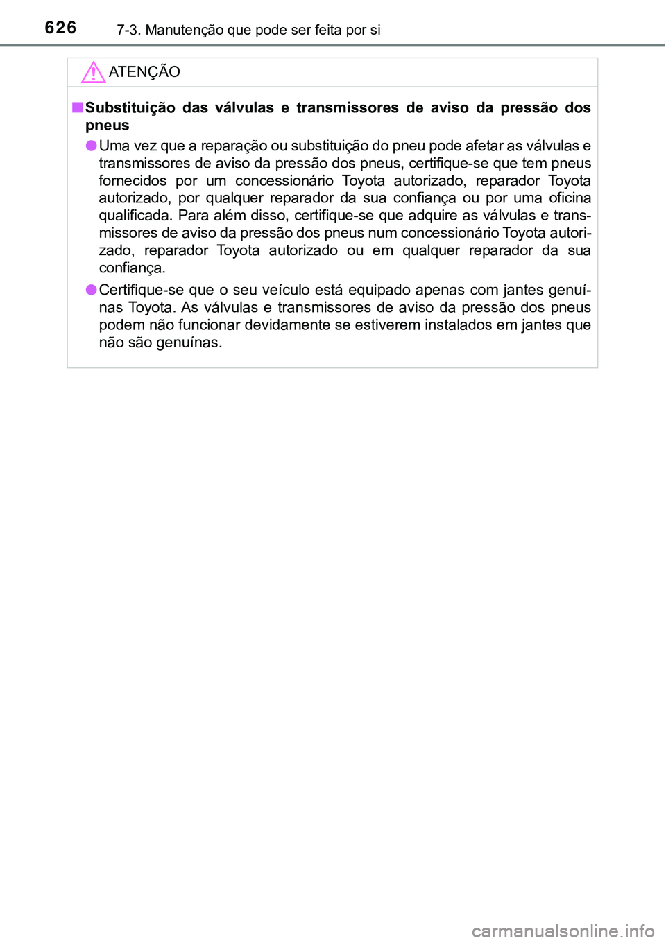 TOYOTA PRIUS PLUG-IN HYBRID 2018 Manual de utilização (in Portuguese) 6267-3. Manutenção que pode ser feita por si
ATENÇÃO
nSubstituição das válvulas e transmissores de aviso da pressão dos
pneus
lUma vez que a reparação ou substituição do pneu pode TOYOTA PRIUS PLUG-IN HYBRID 2018 Manual de utilização (in Portuguese) 6267-3. Manutenção que pode ser feita por si
ATENÇÃO
nSubstituição das válvulas e transmissores de aviso da pressão dos
pneus
lUma vez que a reparação ou substituição do pneu pode
