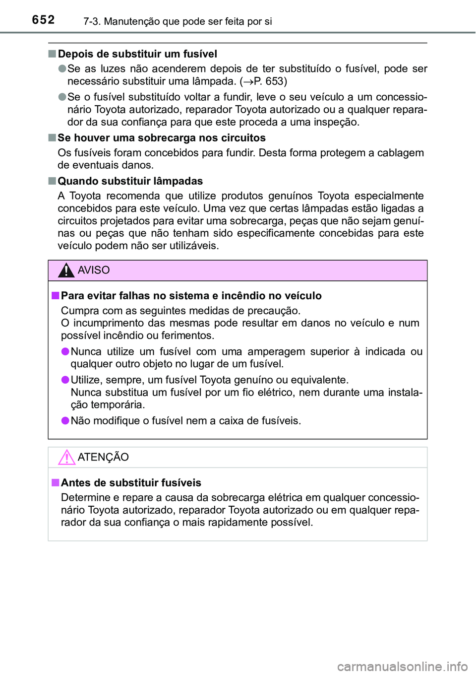 TOYOTA PRIUS PLUG-IN HYBRID 2018 Manual de utilização (in Portuguese) 6527-3. Manutenção que pode ser feita por si
nDepois de substituir um fusível
lSe as luzes não acenderem depois de ter substituído o fusível, pode ser
necessário substituir uma lâmp TOYOTA PRIUS PLUG-IN HYBRID 2018 Manual de utilização (in Portuguese) 6527-3. Manutenção que pode ser feita por si
nDepois de substituir um fusível
lSe as luzes não acenderem depois de ter substituído o fusível, pode ser
necessário substituir uma lâmp