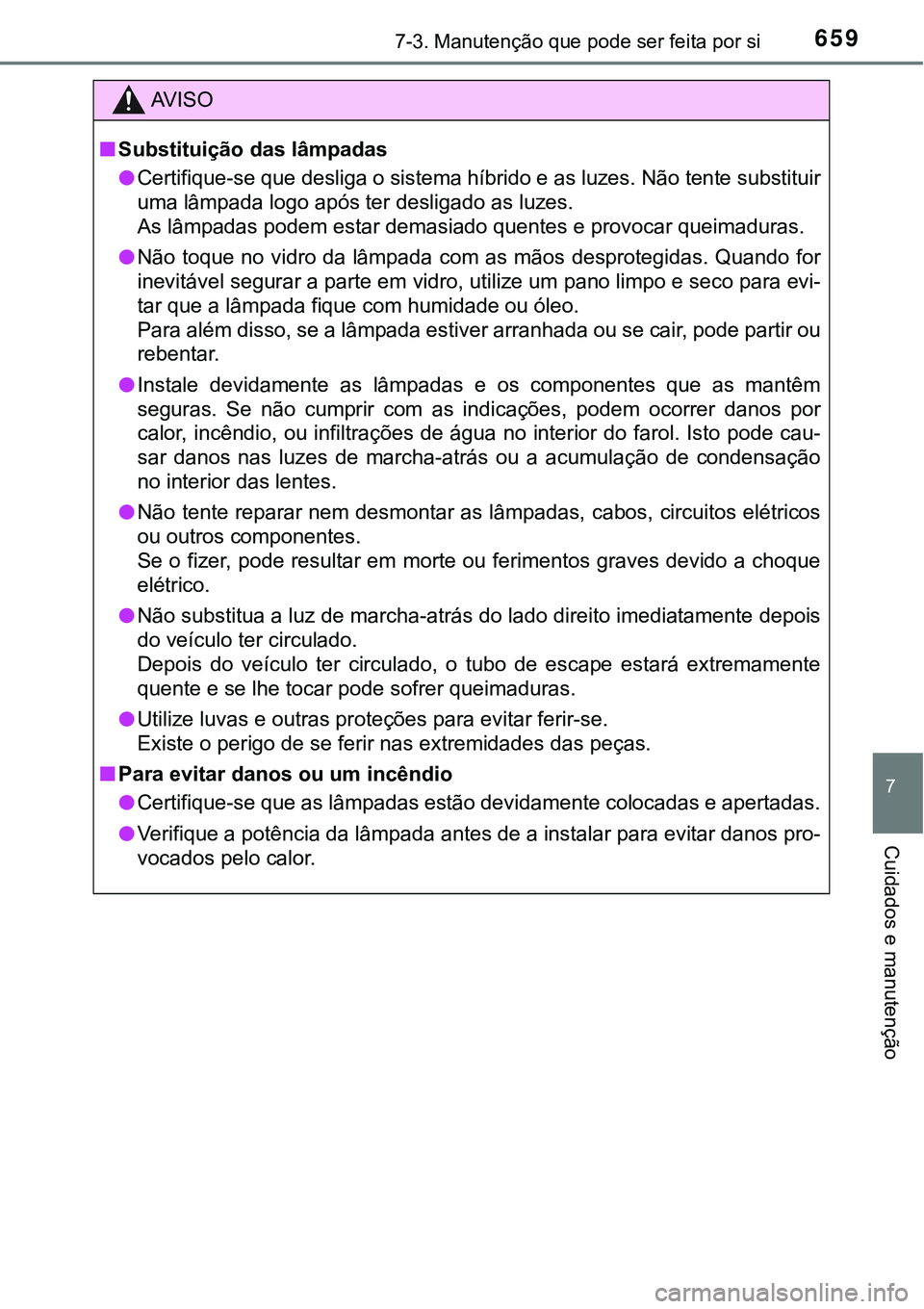 TOYOTA PRIUS PLUG-IN HYBRID 2018  Manual de utilização (in Portuguese) 6597-3. Manutenção que pode ser feita por si
7
Cuidados e manutenção
AV I S O
nSubstituição das lâmpadas
lCertifique-se que desliga o sistema híbrido e as luzes. Não tente substituir
uma lâm
