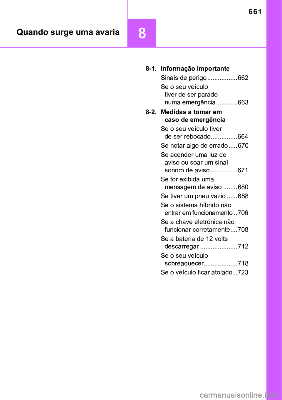 TOYOTA PRIUS PLUG-IN HYBRID 2018  Manual de utilização (in Portuguese) 661
8
8-1. Informação importante
Sinais de perigo ................. 662
Se o seu veículo 
tiver de ser parado 
numa emergência ............ 663
8-2. Medidas a tomar em 
caso de emergência
Se o se