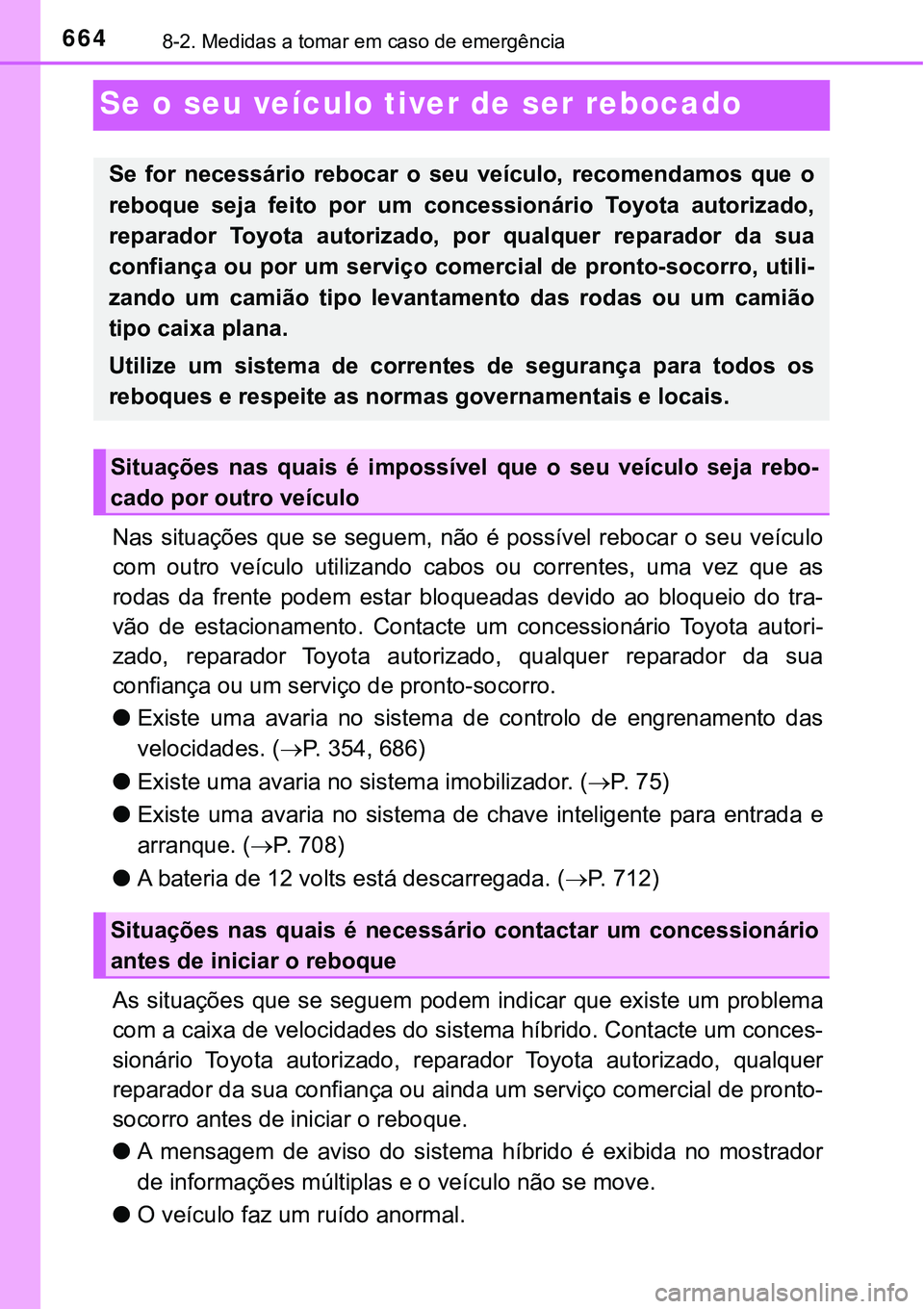TOYOTA PRIUS PLUG-IN HYBRID 2018  Manual de utilização (in Portuguese) 6648-2. Medidas a tomar em caso de emergência
Se o seu veículo tiver de ser rebocado
Nas  situações que se seguem,  não  é possível rebocar o  seu veículo
com  outro  veículo  utilizando  cab