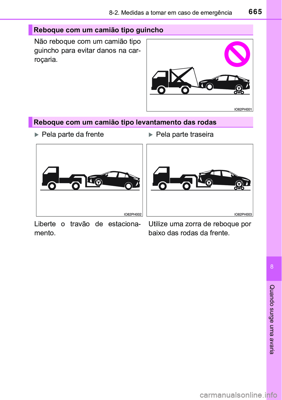 TOYOTA PRIUS PLUG-IN HYBRID 2018  Manual de utilização (in Portuguese) 6658-2. Medidas a tomar em caso de emergência
8
Quando surge uma avaria
Não reboque com um camião tipo
guincho para evitar danos na car-
roçaria.
Reboque com um camião tipo guincho
Reboque com um