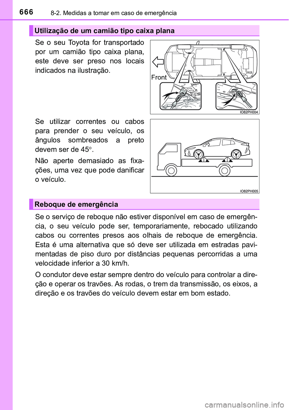 TOYOTA PRIUS PLUG-IN HYBRID 2018  Manual de utilização (in Portuguese) 6668-2. Medidas a tomar em caso de emergência
Se  o  seu  Toyota  for  transportado
por  um  camião  tipo  caixa  plana,
este  deve  ser  preso  nos  locais
indicados na ilustração.
Se  utilizar  
