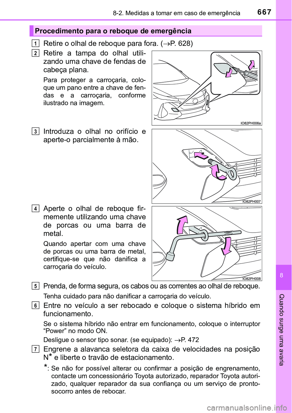 TOYOTA PRIUS PLUG-IN HYBRID 2018 Manual de utilização (in Portuguese) 6678-2. Medidas a tomar em caso de emergência
8
Quando surge uma avaria
Retire o olhal de reboque para fora. (P. 628)
Retire a tampa do olhal utili-
zando uma chave de fendas de
cabeça plana TOYOTA PRIUS PLUG-IN HYBRID 2018 Manual de utilização (in Portuguese) 6678-2. Medidas a tomar em caso de emergência
8
Quando surge uma avaria
Retire o olhal de reboque para fora. (P. 628)
Retire a tampa do olhal utili-
zando uma chave de fendas de
cabeça plana