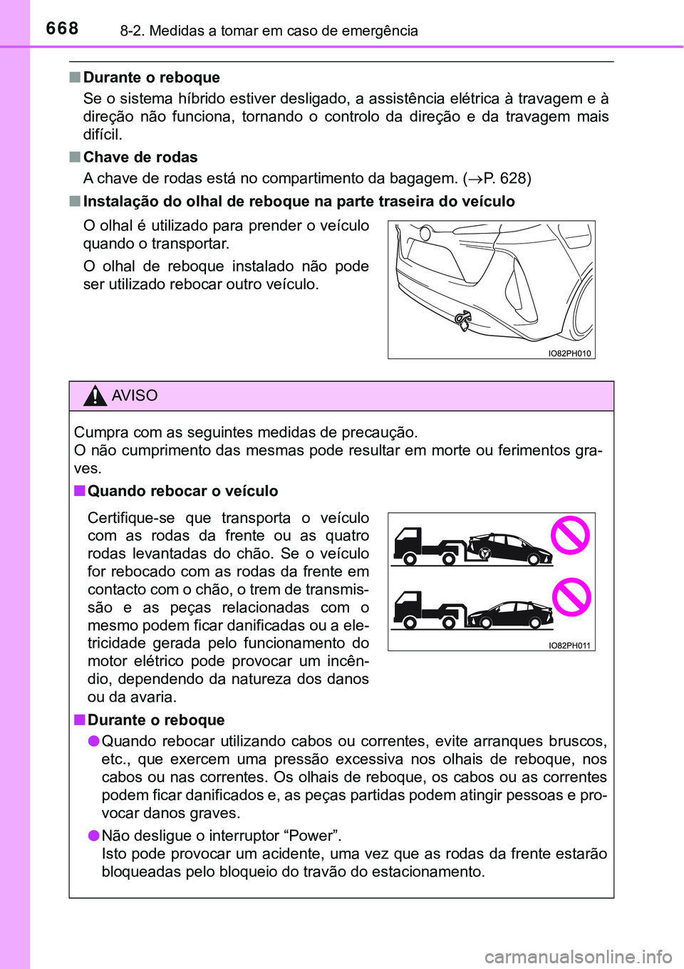 TOYOTA PRIUS PLUG-IN HYBRID 2018  Manual de utilização (in Portuguese) 6688-2. Medidas a tomar em caso de emergência
nDurante o reboque
Se o sistema híbrido estiver desligado, a assistência elétrica à travagem e à
direção  não  funciona,  tornando  o  controlo  