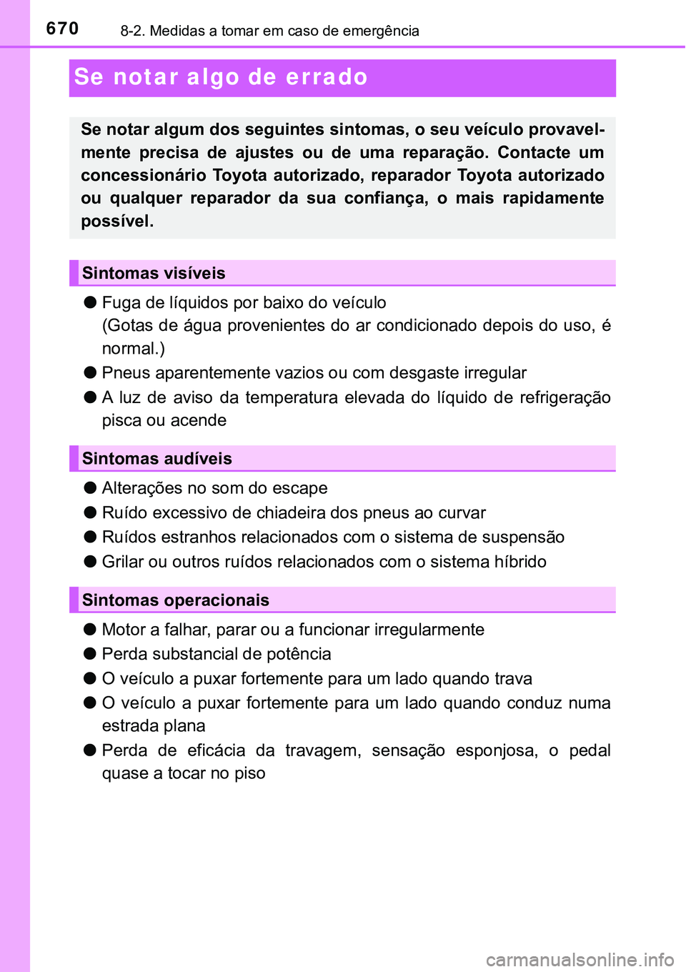 TOYOTA PRIUS PLUG-IN HYBRID 2018  Manual de utilização (in Portuguese) 6708-2. Medidas a tomar em caso de emergência
Se notar algo de errado
lFuga de líquidos por baixo do veículo
(Gotas de água provenientes do ar condicionado depois do uso, é
normal.)
lPneus aparen