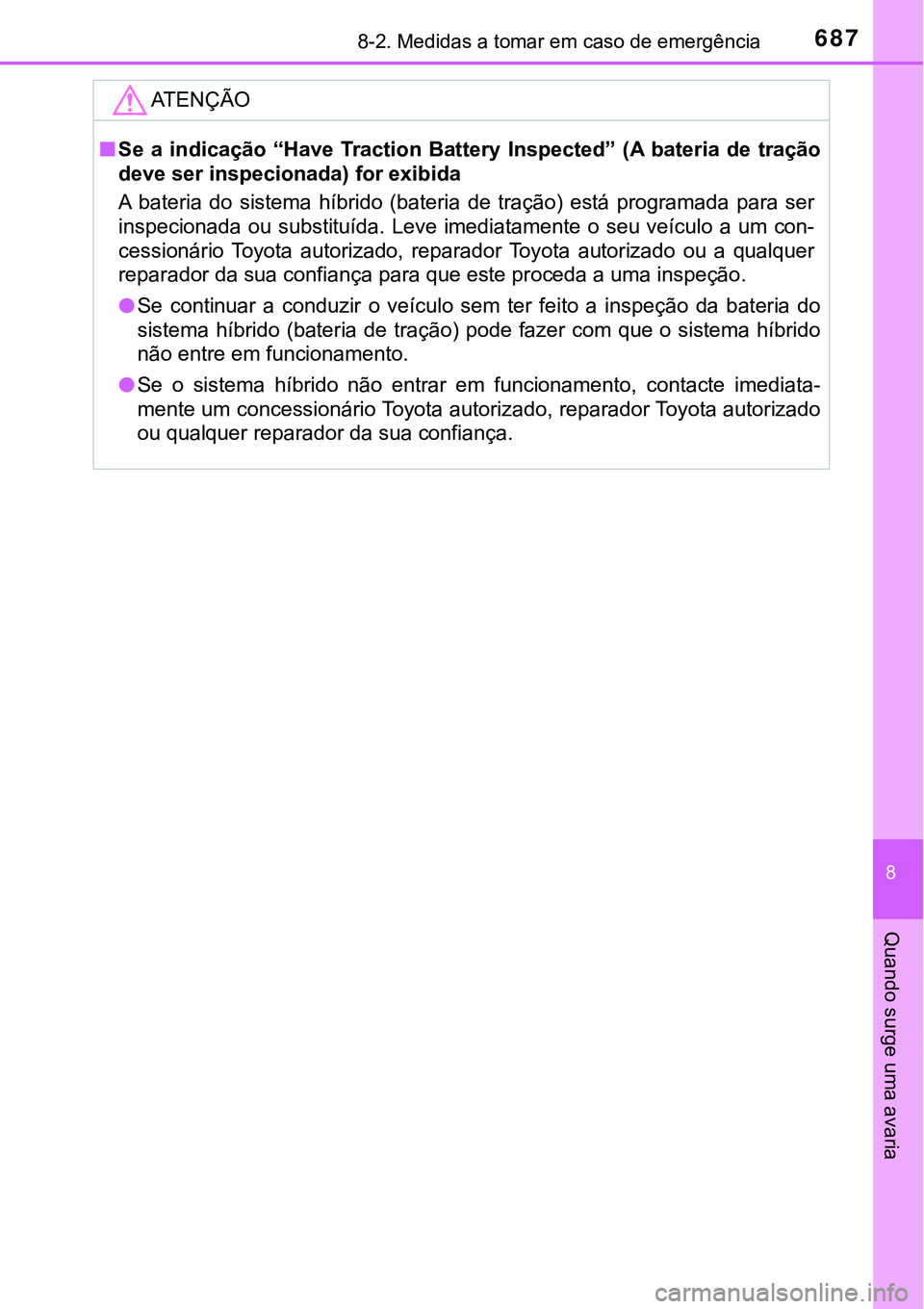 TOYOTA PRIUS PLUG-IN HYBRID 2018  Manual de utilização (in Portuguese) 6878-2. Medidas a tomar em caso de emergência
8
Quando surge uma avaria
ATENÇÃO
nSe  a  indicação  “Have  Traction  Battery  Inspected”  (A  bateria  de tração
deve ser inspecionada) for ex