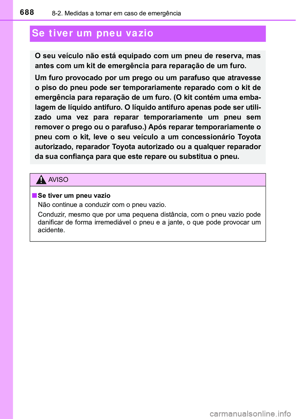 TOYOTA PRIUS PLUG-IN HYBRID 2018  Manual de utilização (in Portuguese) 6888-2. Medidas a tomar em caso de emergência
Se tiver um pneu vazio
O seu veículo não está equipado com um pneu de reserva, mas
antes com um kit de emergência para reparação de um furo.
Um fur