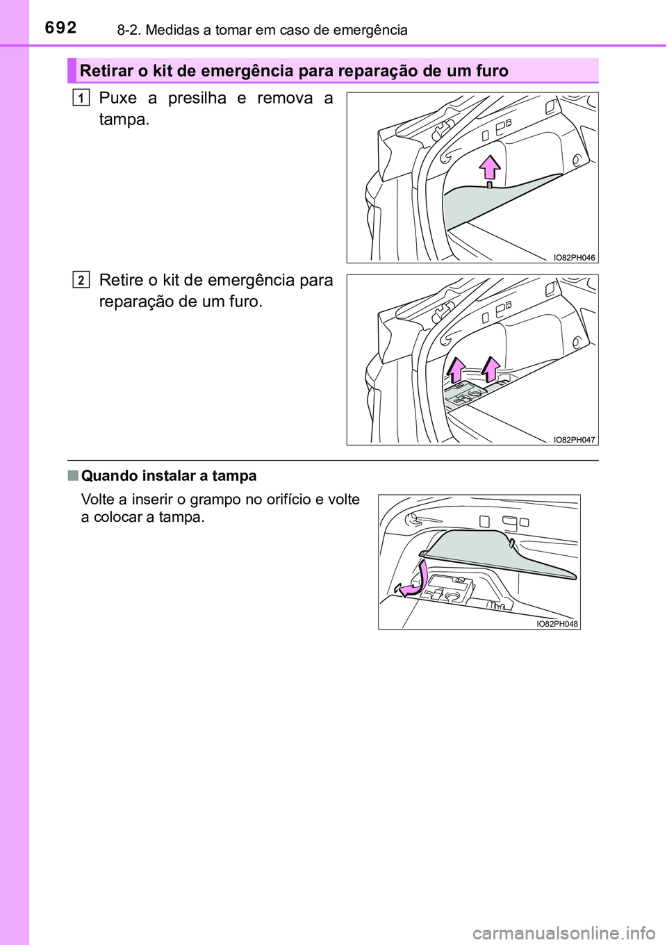 TOYOTA PRIUS PLUG-IN HYBRID 2018  Manual de utilização (in Portuguese) 6928-2. Medidas a tomar em caso de emergência
Puxe a presilha e remova a
tampa.
Retire o kit de emergência para
reparação de um furo.
nQuando instalar a tampa
Retirar o kit de emergência para rep