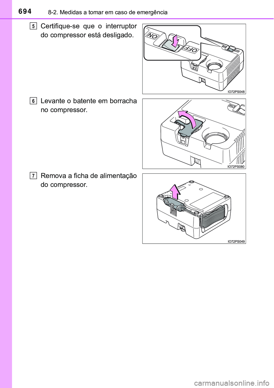 TOYOTA PRIUS PLUG-IN HYBRID 2018  Manual de utilização (in Portuguese) 6948-2. Medidas a tomar em caso de emergência
Certifique-se  que  o  interruptor
do compressor está desligado.
Levante o batente em borracha
no compressor.
Remova a ficha de alimentação
do compres