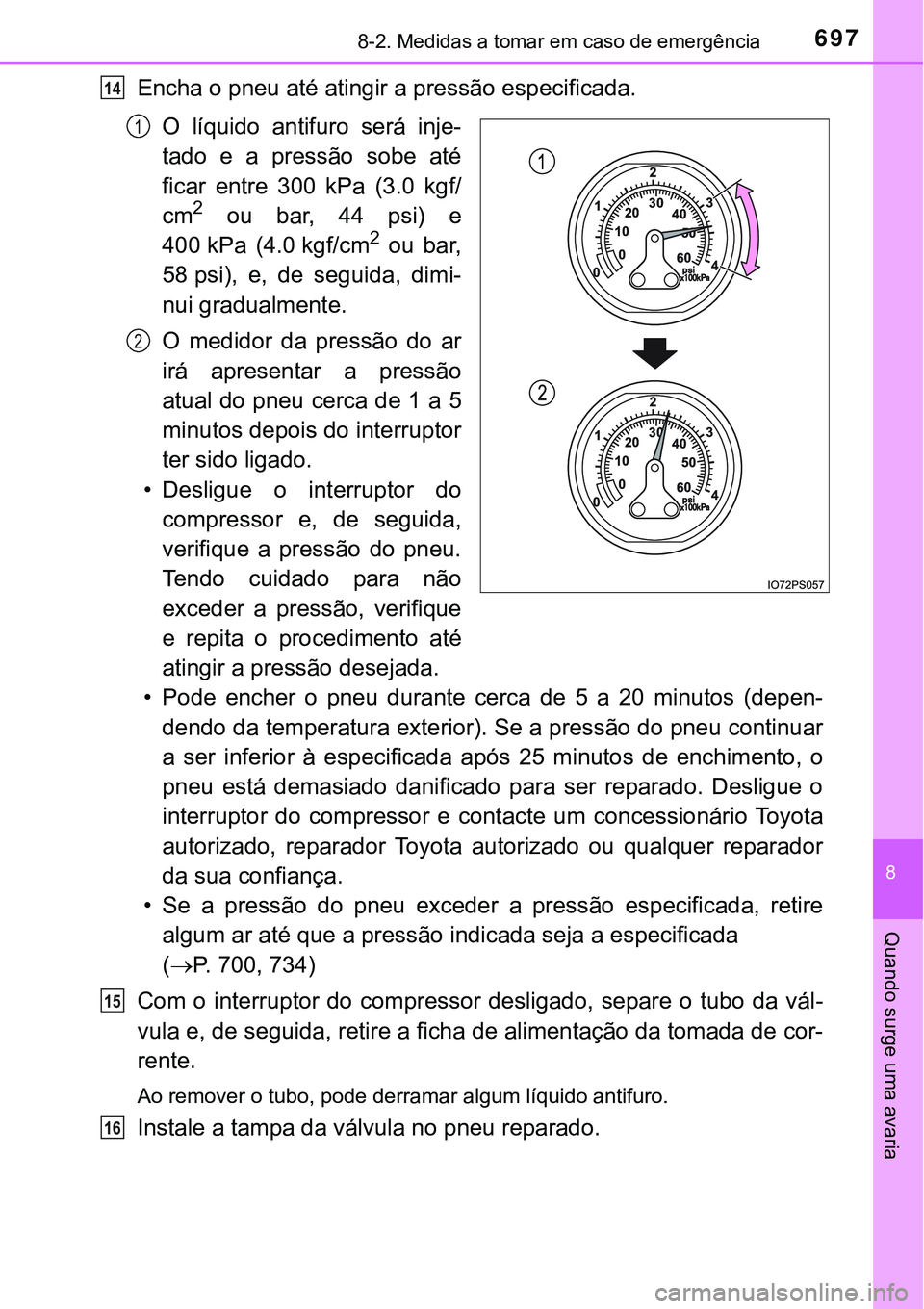 TOYOTA PRIUS PLUG-IN HYBRID 2018  Manual de utilização (in Portuguese) 6978-2. Medidas a tomar em caso de emergência
8
Quando surge uma avaria
Encha o pneu até atingir a pressão especificada.
O  líquido  antifuro  será  inje-
tado  e  a  pressão  sobe  até
ficar  