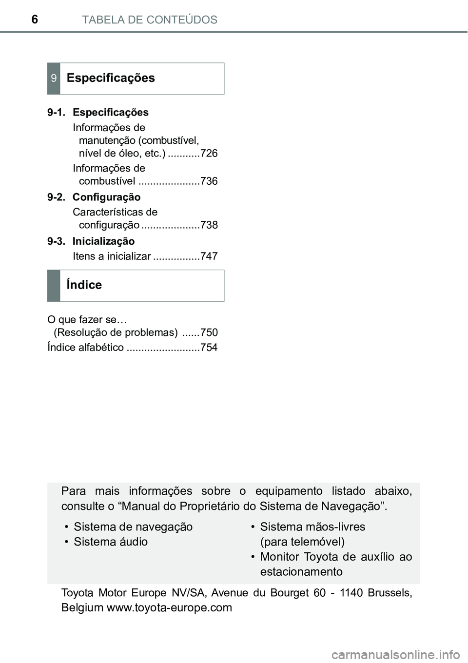 TOYOTA PRIUS PLUG-IN HYBRID 2018  Manual de utilização (in Portuguese) TABELA DE CONTEÚDOS6
9-1. Especificações
Informações de 
manutenção (combustível, 
nível de óleo, etc.) ...........726
Informações de 
combustível .....................736
9-2. Configura