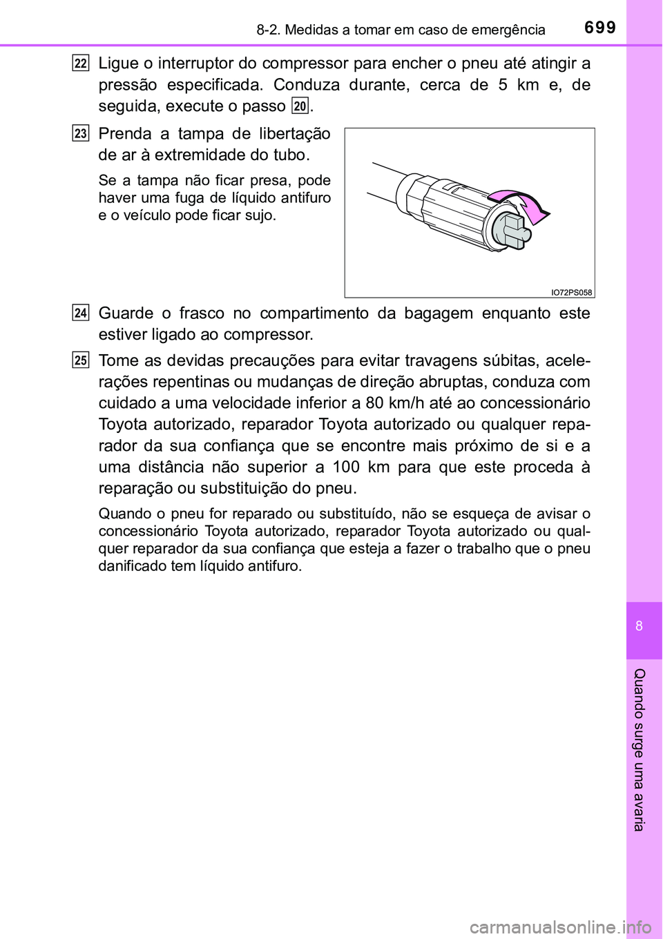 TOYOTA PRIUS PLUG-IN HYBRID 2018 Manual de utilização (in Portuguese) 6998-2. Medidas a tomar em caso de emergência
8
Quando surge uma avaria
Ligue o interruptor do compressor para encher o pneu até atingir a
pressão especificada. Conduza durante, cerca de 5 k TOYOTA PRIUS PLUG-IN HYBRID 2018 Manual de utilização (in Portuguese) 6998-2. Medidas a tomar em caso de emergência
8
Quando surge uma avaria
Ligue o interruptor do compressor para encher o pneu até atingir a
pressão especificada. Conduza durante, cerca de 5 k