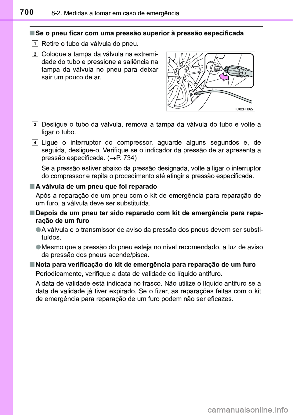 TOYOTA PRIUS PLUG-IN HYBRID 2018 Manual de utilização (in Portuguese) 7008-2. Medidas a tomar em caso de emergência
nSe o pneu ficar com uma pressão superior à pressão especificada
Retire o tubo da válvula do pneu.
Desligue o tubo da válvula, remova a tampa TOYOTA PRIUS PLUG-IN HYBRID 2018 Manual de utilização (in Portuguese) 7008-2. Medidas a tomar em caso de emergência
nSe o pneu ficar com uma pressão superior à pressão especificada
Retire o tubo da válvula do pneu.
Desligue o tubo da válvula, remova a tampa