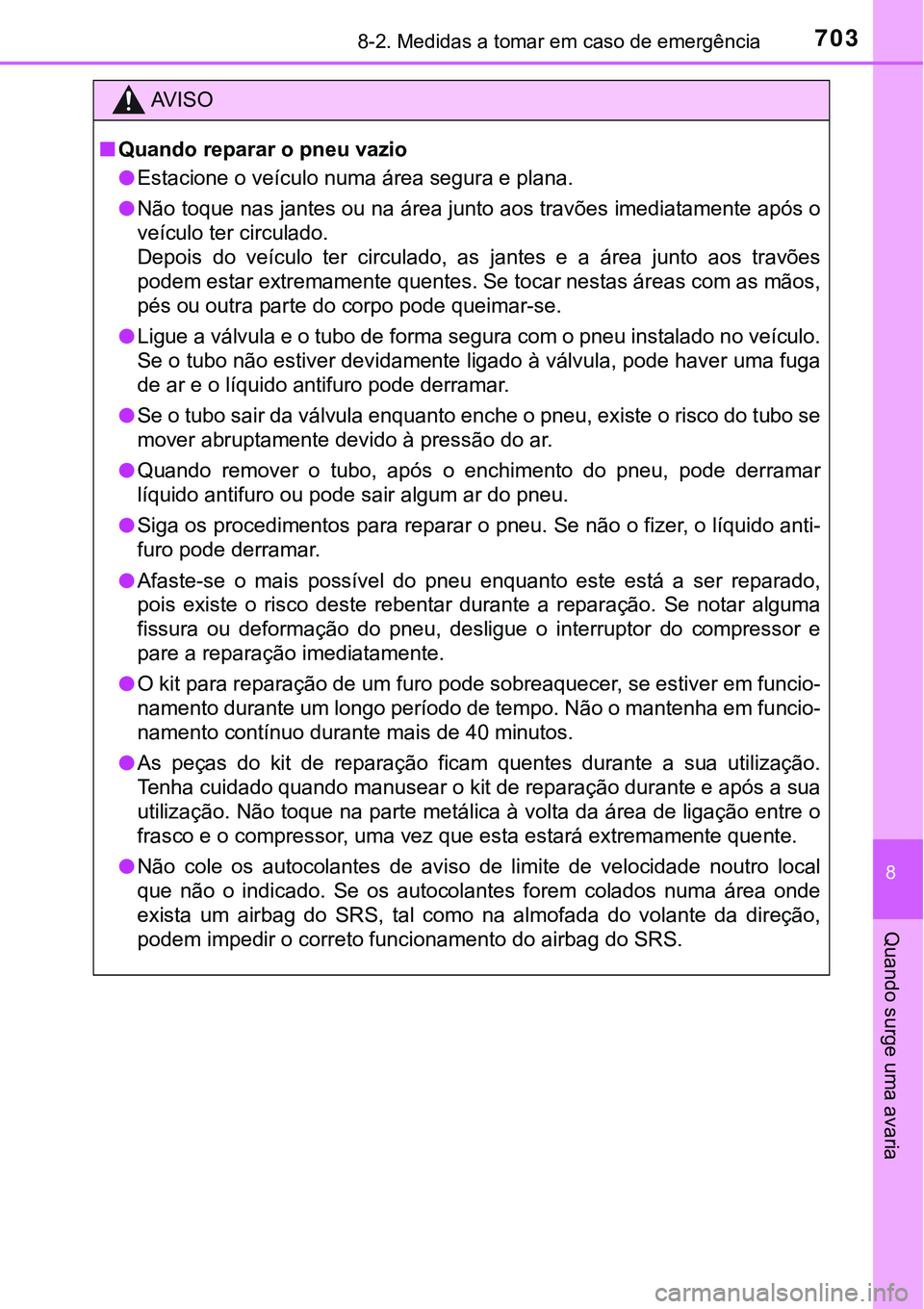 TOYOTA PRIUS PLUG-IN HYBRID 2018 Manual de utilização (in Portuguese) 7038-2. Medidas a tomar em caso de emergência
8
Quando surge uma avaria
AV I S O
nQuando reparar o pneu vazio
lEstacione o veículo numa área segura e plana.
lNão toque nas jantes ou na área junto TOYOTA PRIUS PLUG-IN HYBRID 2018 Manual de utilização (in Portuguese) 7038-2. Medidas a tomar em caso de emergência
8
Quando surge uma avaria
AV I S O
nQuando reparar o pneu vazio
lEstacione o veículo numa área segura e plana.
lNão toque nas jantes ou na área junto