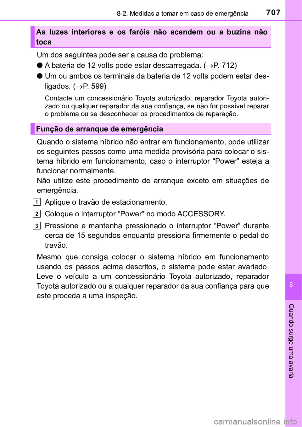 TOYOTA PRIUS PLUG-IN HYBRID 2018 Manual de utilização (in Portuguese) 7078-2. Medidas a tomar em caso de emergência
8
Quando surge uma avaria
Um dos seguintes pode ser a causa do problema:
lA bateria de 12 volts pode estar descarregada. (P. 7 1 2 )
lUm ou ambos os TOYOTA PRIUS PLUG-IN HYBRID 2018 Manual de utilização (in Portuguese) 7078-2. Medidas a tomar em caso de emergência
8
Quando surge uma avaria
Um dos seguintes pode ser a causa do problema:
lA bateria de 12 volts pode estar descarregada. (P. 7 1 2 )
lUm ou ambos os