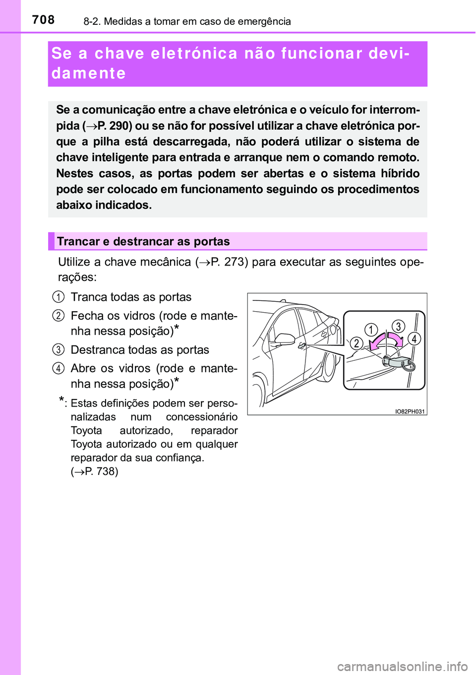 TOYOTA PRIUS PLUG-IN HYBRID 2018 Manual de utilização (in Portuguese) 7088-2. Medidas a tomar em caso de emergência
Se a chave eletrónica não funcionar devi-
damente
Utilize a chave mecânica (P. 273) para executar as seguintes ope-
rações:
Tranca todas as porta TOYOTA PRIUS PLUG-IN HYBRID 2018 Manual de utilização (in Portuguese) 7088-2. Medidas a tomar em caso de emergência
Se a chave eletrónica não funcionar devi-
damente
Utilize a chave mecânica (P. 273) para executar as seguintes ope-
rações:
Tranca todas as porta