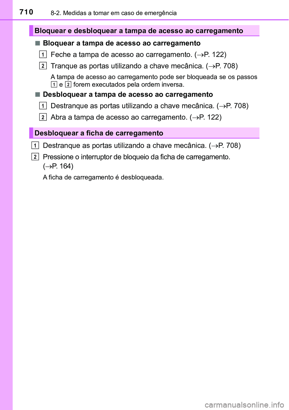 TOYOTA PRIUS PLUG-IN HYBRID 2018 Manual de utilização (in Portuguese) 7108-2. Medidas a tomar em caso de emergência
nBloquear a tampa de acesso ao carregamento
Feche a tampa de acesso ao carregamento. (P. 122)
Tranque as portas utilizando a chave mecânica. (P. 7 TOYOTA PRIUS PLUG-IN HYBRID 2018 Manual de utilização (in Portuguese) 7108-2. Medidas a tomar em caso de emergência
nBloquear a tampa de acesso ao carregamento
Feche a tampa de acesso ao carregamento. (P. 122)
Tranque as portas utilizando a chave mecânica. (P. 7