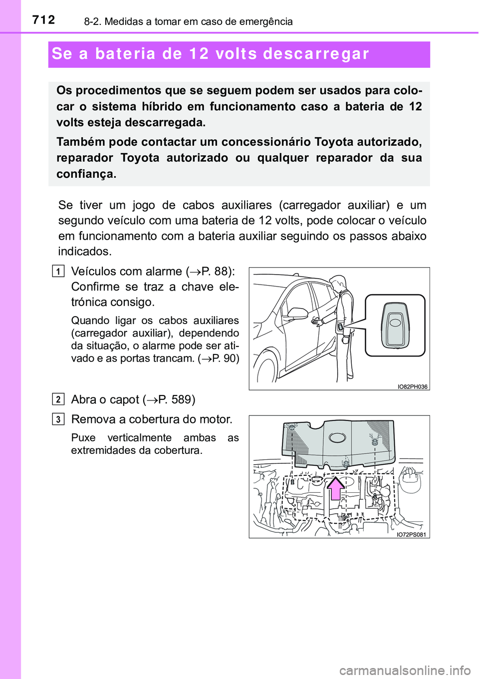 TOYOTA PRIUS PLUG-IN HYBRID 2018 Manual de utilização (in Portuguese) 7128-2. Medidas a tomar em caso de emergência
Se a bateria de 12 volts descarregar
Se tiver um jogo de cabos auxiliares (carregador auxiliar) e um
segundo veículo com uma bateria de 12 volt TOYOTA PRIUS PLUG-IN HYBRID 2018 Manual de utilização (in Portuguese) 7128-2. Medidas a tomar em caso de emergência
Se a bateria de 12 volts descarregar
Se tiver um jogo de cabos auxiliares (carregador auxiliar) e um
segundo veículo com uma bateria de 12 volt