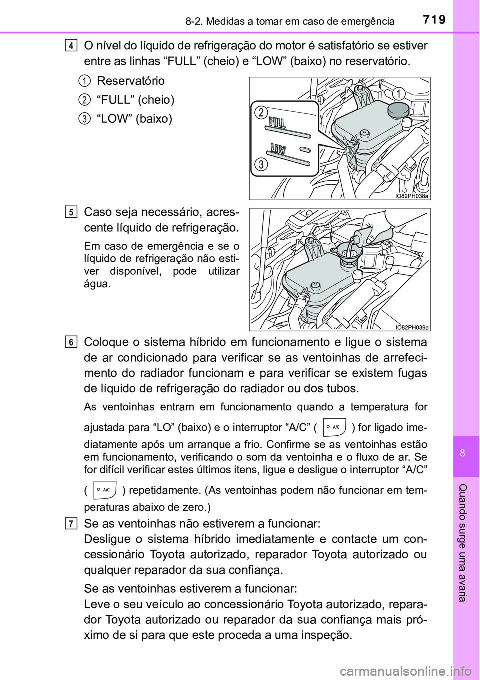 TOYOTA PRIUS PLUG-IN HYBRID 2018  Manual de utilização (in Portuguese) 7198-2. Medidas a tomar em caso de emergência
8
Quando surge uma avaria
O nível do líquido de refrigeração do motor é satisfatório se estiver
entre as linhas “FULL” (cheio) e “LOW” (bai