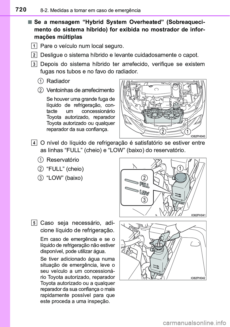 TOYOTA PRIUS PLUG-IN HYBRID 2018  Manual de utilização (in Portuguese) 7208-2. Medidas a tomar em caso de emergência
nSe  a  mensagem  “Hybrid  System  Overheated”  (Sobreaqueci-
mento  do  sistema  híbrido)  for  exibida  no  mostrador  de  infor-
mações múltip