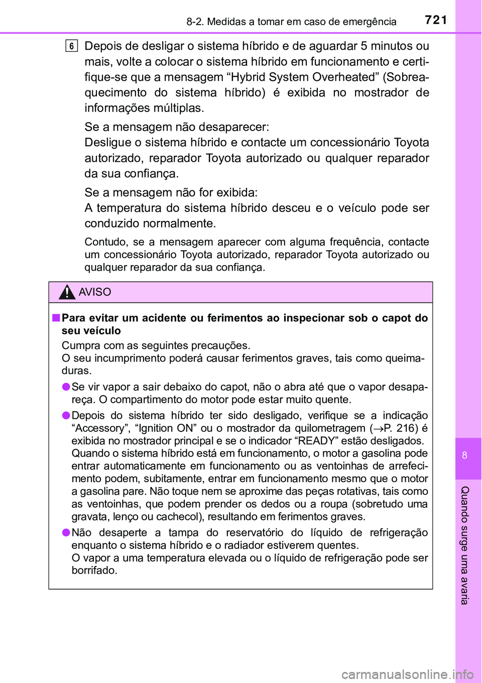 TOYOTA PRIUS PLUG-IN HYBRID 2018  Manual de utilização (in Portuguese) 7218-2. Medidas a tomar em caso de emergência
8
Quando surge uma avaria
Depois de desligar o sistema híbrido e de aguardar 5 minutos ou
mais, volte a colocar o sistema híbrido em funcionamento e ce