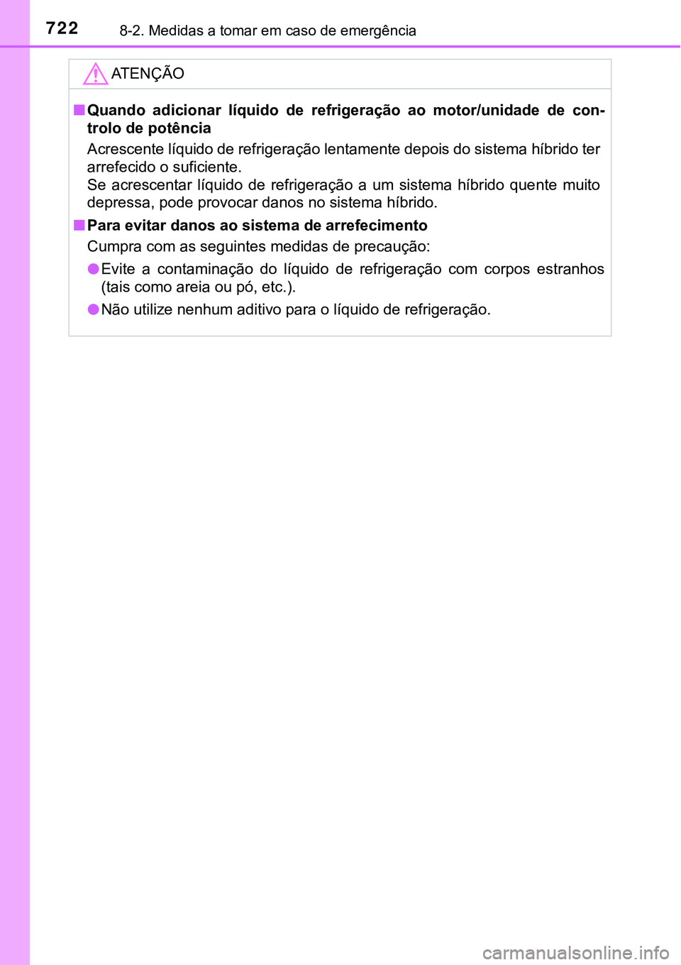 TOYOTA PRIUS PLUG-IN HYBRID 2018  Manual de utilização (in Portuguese) 7228-2. Medidas a tomar em caso de emergência
ATENÇÃO
nQuando  adicionar  líquido  de  refrigeração  ao  motor/unidade  de  con-
trolo de potência
Acrescente líquido de refrigeração lentamen