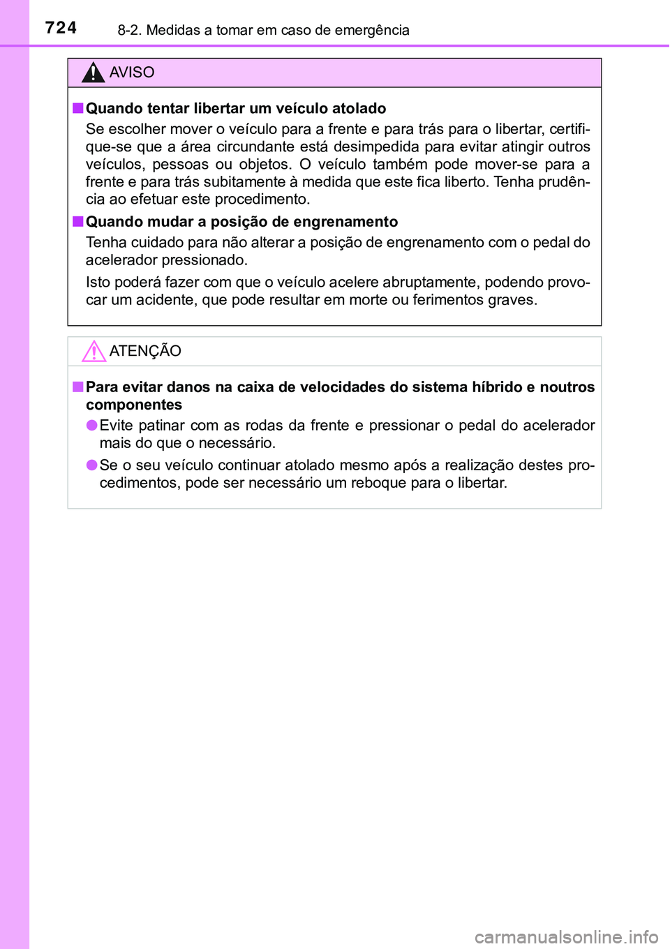 TOYOTA PRIUS PLUG-IN HYBRID 2018  Manual de utilização (in Portuguese) 7248-2. Medidas a tomar em caso de emergência
AV I S O
nQuando tentar libertar um veículo atolado
Se escolher mover o veículo para a frente e para trás para o libertar, certifi-
que-se  que  a  á
