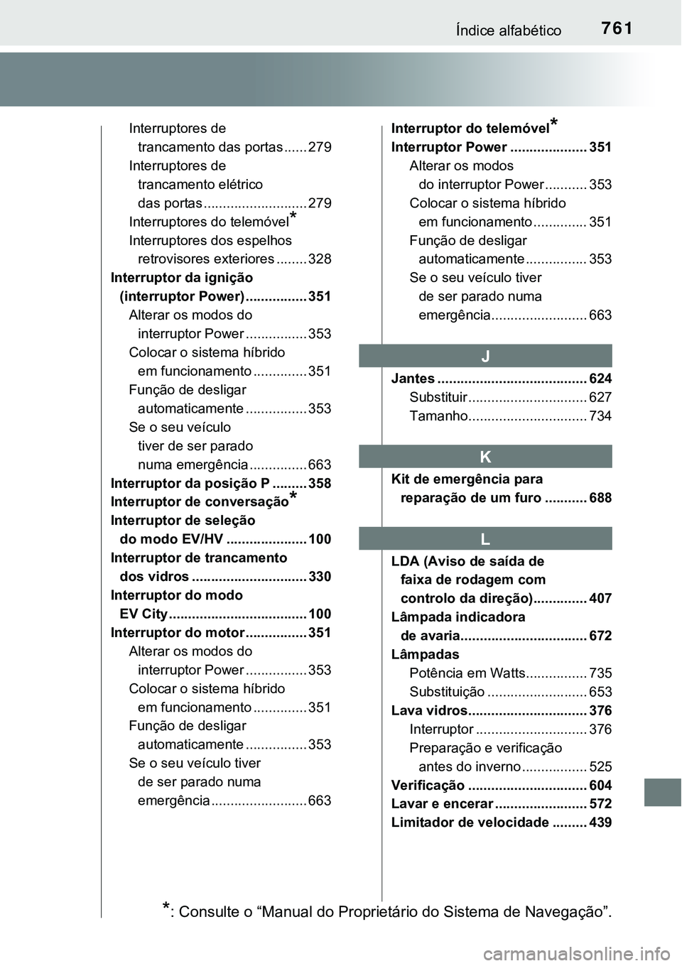 TOYOTA PRIUS PLUG-IN HYBRID 2018 Manual de utilização (in Portuguese) 761Índice alfabético
Interruptores de
trancamento das portas ...... 279
Interruptores de
trancamento elétrico
das portas ........................... 279
Interruptores do telemóvel
*
Interruptor TOYOTA PRIUS PLUG-IN HYBRID 2018 Manual de utilização (in Portuguese) 761Índice alfabético
Interruptores de
trancamento das portas ...... 279
Interruptores de
trancamento elétrico
das portas ........................... 279
Interruptores do telemóvel
*
Interruptor