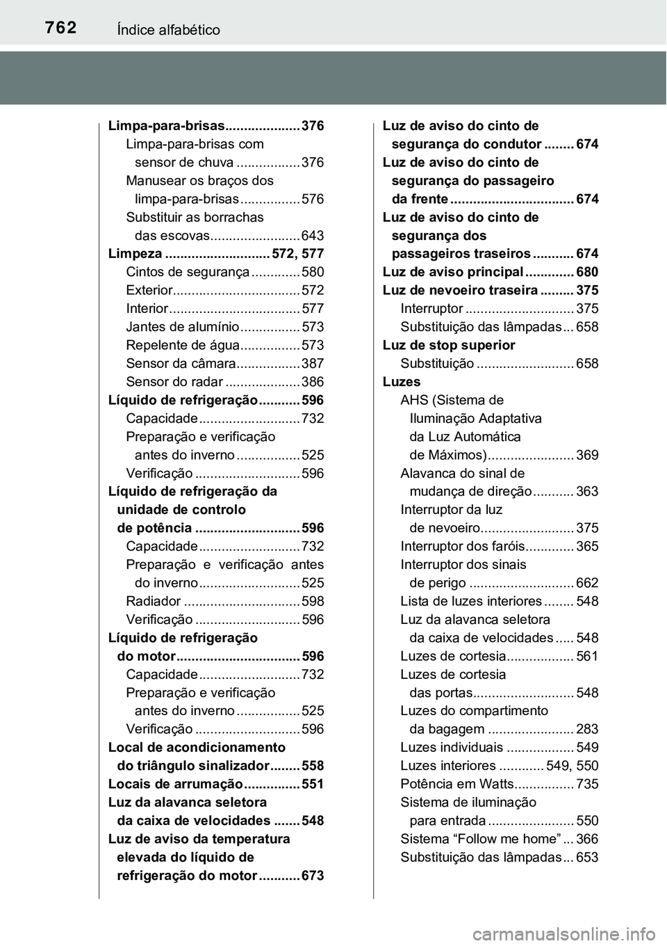 TOYOTA PRIUS PLUG-IN HYBRID 2018 Manual de utilização (in Portuguese) 762Índice alfabético
Limpa-para-brisas.................... 376
Limpa-para-brisas com
sensor de chuva ................. 376
Manusear os braços dos
limpa-para-brisas ................ 576
Substituir TOYOTA PRIUS PLUG-IN HYBRID 2018 Manual de utilização (in Portuguese) 762Índice alfabético
Limpa-para-brisas.................... 376
Limpa-para-brisas com
sensor de chuva ................. 376
Manusear os braços dos
limpa-para-brisas ................ 576
Substituir