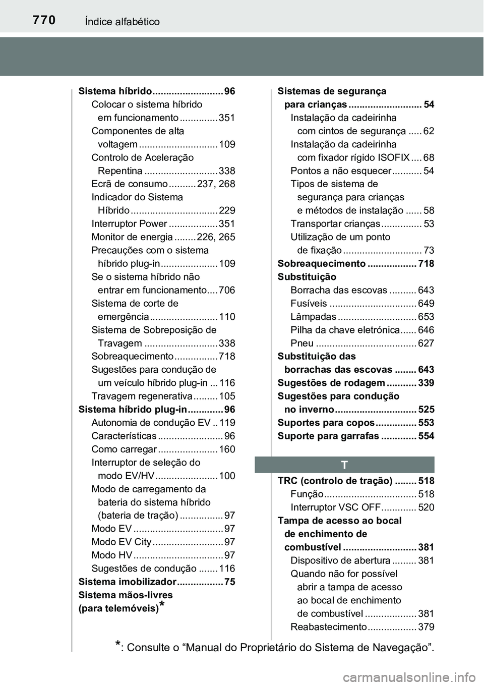 TOYOTA PRIUS PLUG-IN HYBRID 2018  Manual de utilização (in Portuguese) 770Índice alfabético
Sistema híbrido .......................... 96
Colocar o sistema híbrido 
em funcionamento .............. 351
Componentes de alta 
voltagem ............................. 109
Co