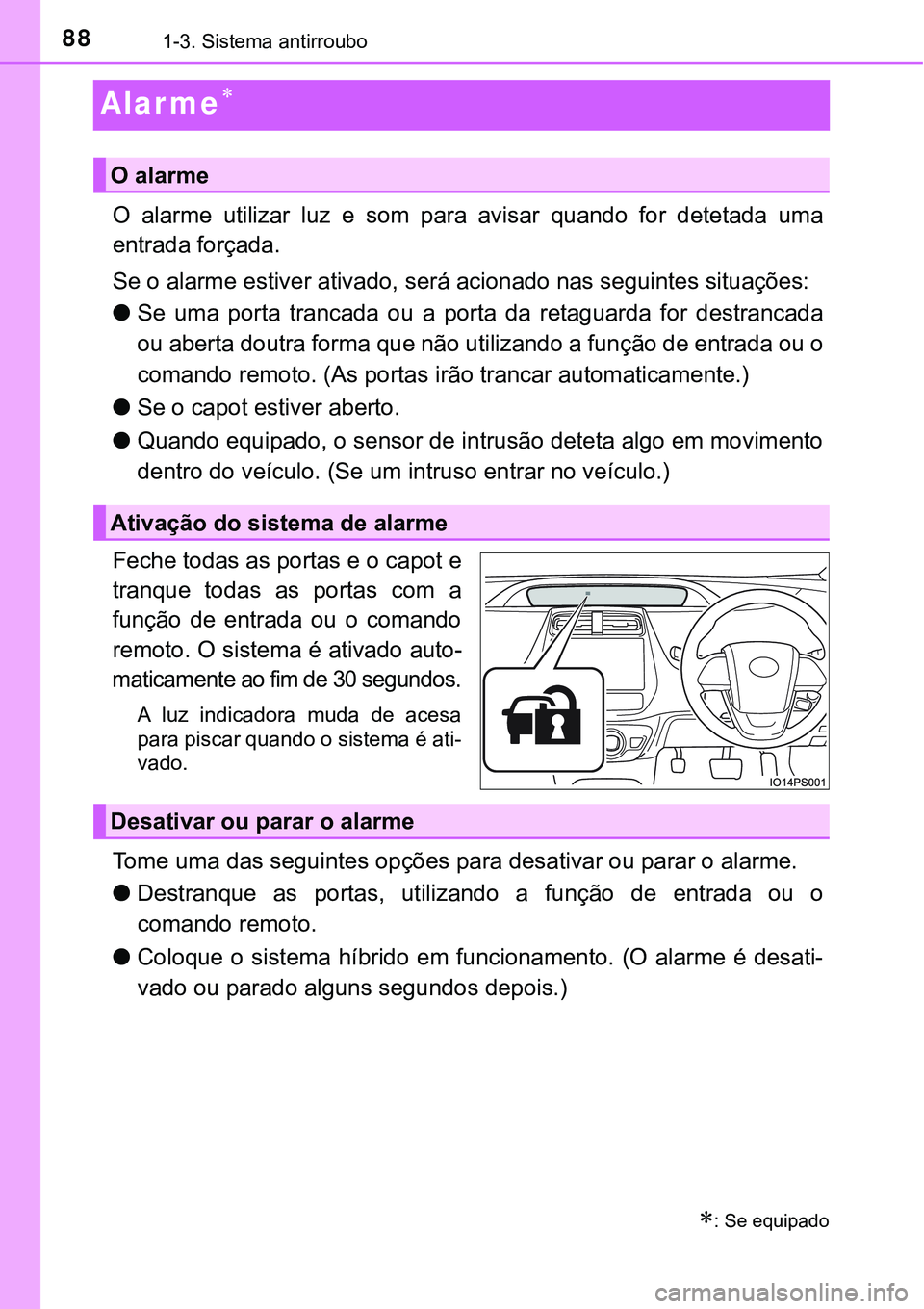 TOYOTA PRIUS PLUG-IN HYBRID 2018  Manual de utilização (in Portuguese) 881-3. Sistema antirroubo
Alar me
O  alarme  utilizar  luz  e  som  para  avisar  quando  for  detetada  uma
entrada forçada.
Se o alarme estiver ativado, será acionado nas seguintes situações: