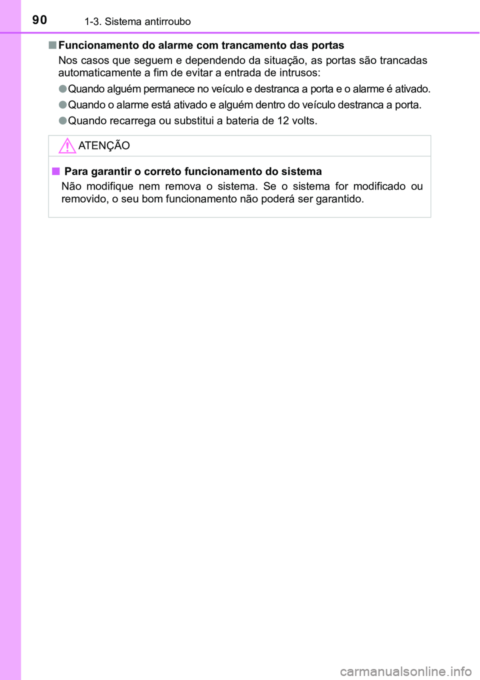 TOYOTA PRIUS PLUG-IN HYBRID 2018  Manual de utilização (in Portuguese) 901-3. Sistema antirroubo
nFuncionamento do alarme com trancamento das portas
Nos casos que seguem e dependendo da situação, as portas são trancadas
automaticamente a fim de evitar a entrada de int