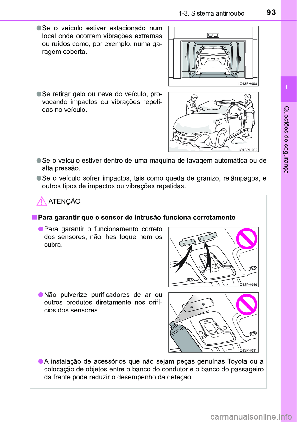 TOYOTA PRIUS PLUG-IN HYBRID 2018  Manual de utilização (in Portuguese) 931-3. Sistema antirroubo
1
Questões de segurança
lSe o veículo estiver dentro de uma máquina de lavagem automática ou de
alta pressão.
lSe  o  veículo  sofrer  impactos,  tais  como  queda  de