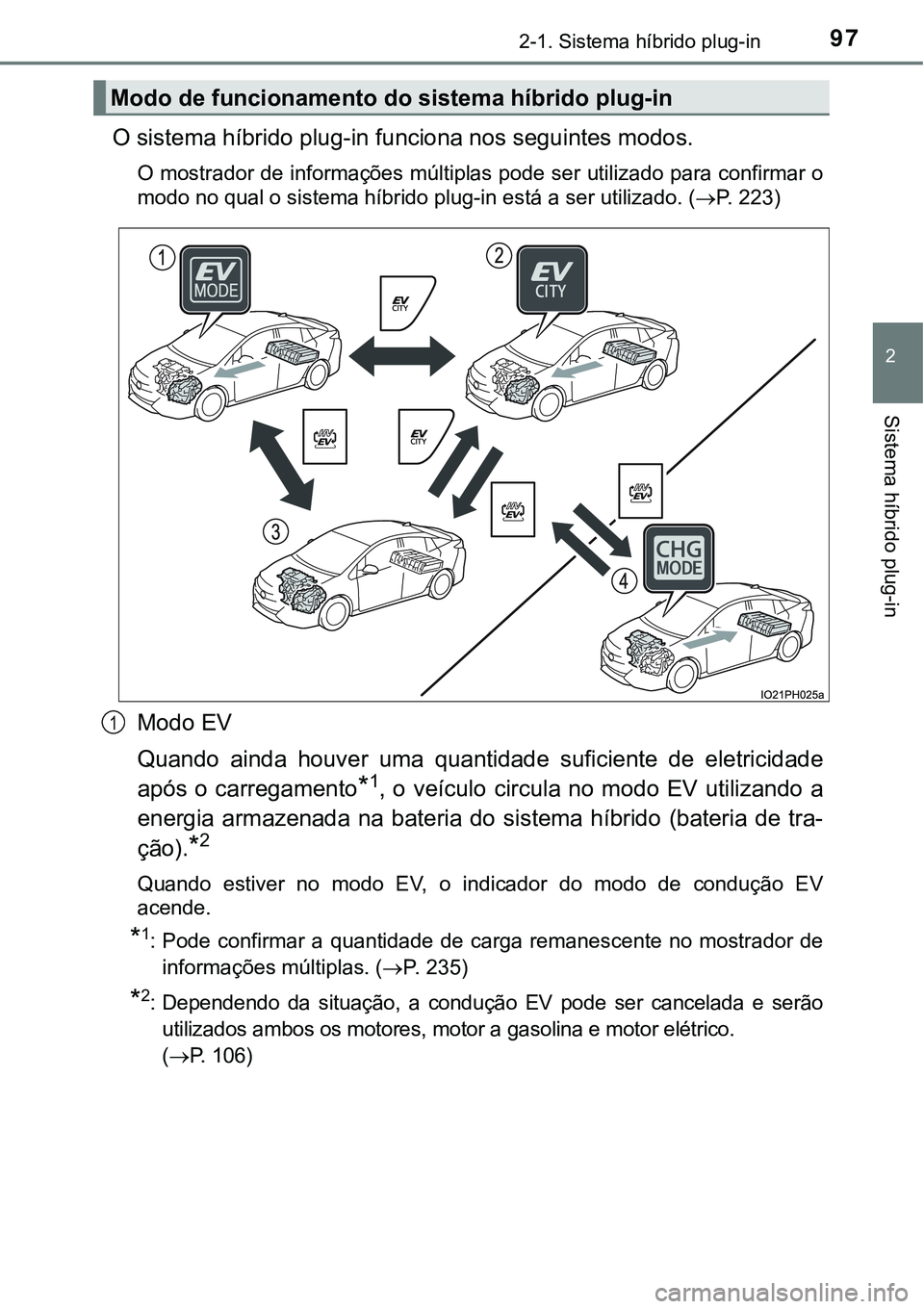 TOYOTA PRIUS PLUG-IN HYBRID 2018  Manual de utilização (in Portuguese) 972-1. Sistema híbrido plug-in
2
Sistema híbrido plug-in
O sistema híbrido plug-in funciona nos seguintes modos.
O mostrador de informações múltiplas pode ser utilizado para confirmar o
modo no 
