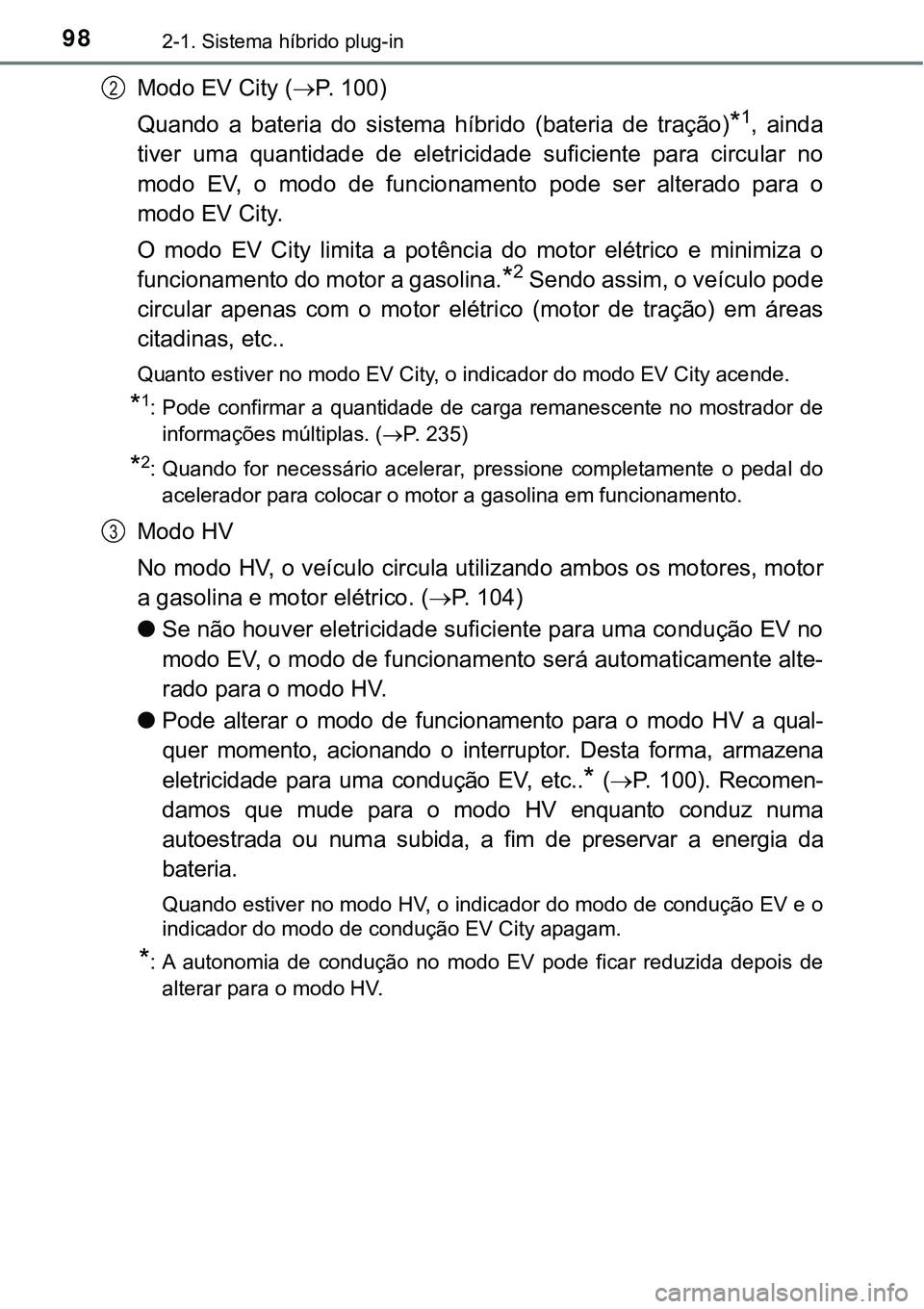 TOYOTA PRIUS PLUG-IN HYBRID 2018  Manual de utilização (in Portuguese) 982-1. Sistema híbrido plug-in
Modo EV City (P. 100)
Quando  a  bateria  do  sistema  híbrido  (bateria  de  tração)
*1,  ainda
tiver  uma  quantidade  de  eletricidade  suficiente  para  circu