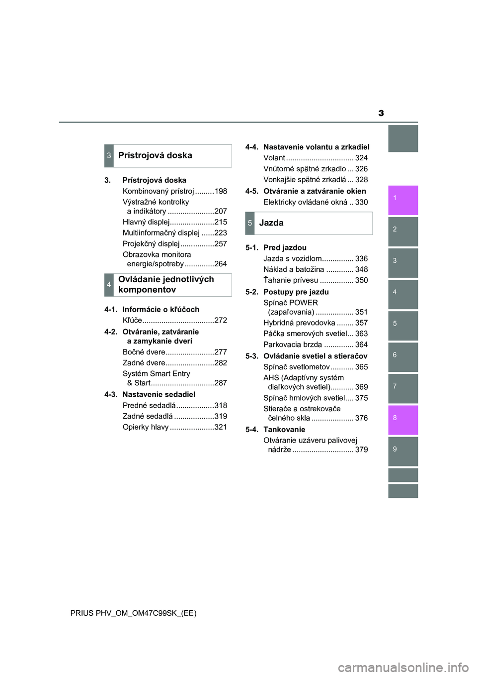 TOYOTA PRIUS PLUG-IN HYBRID 2018  Návod na použitie (in Slovakian) 3
1
9 8
7
6
5
4 2
PRIUS PHV_OM_OM47C99SK_(EE)
3
3. Prístrojová doska
Kombinovaný prístroj .........198
Výstražné kontrolky 
a indikátory ......................207
Hlavný displej..............