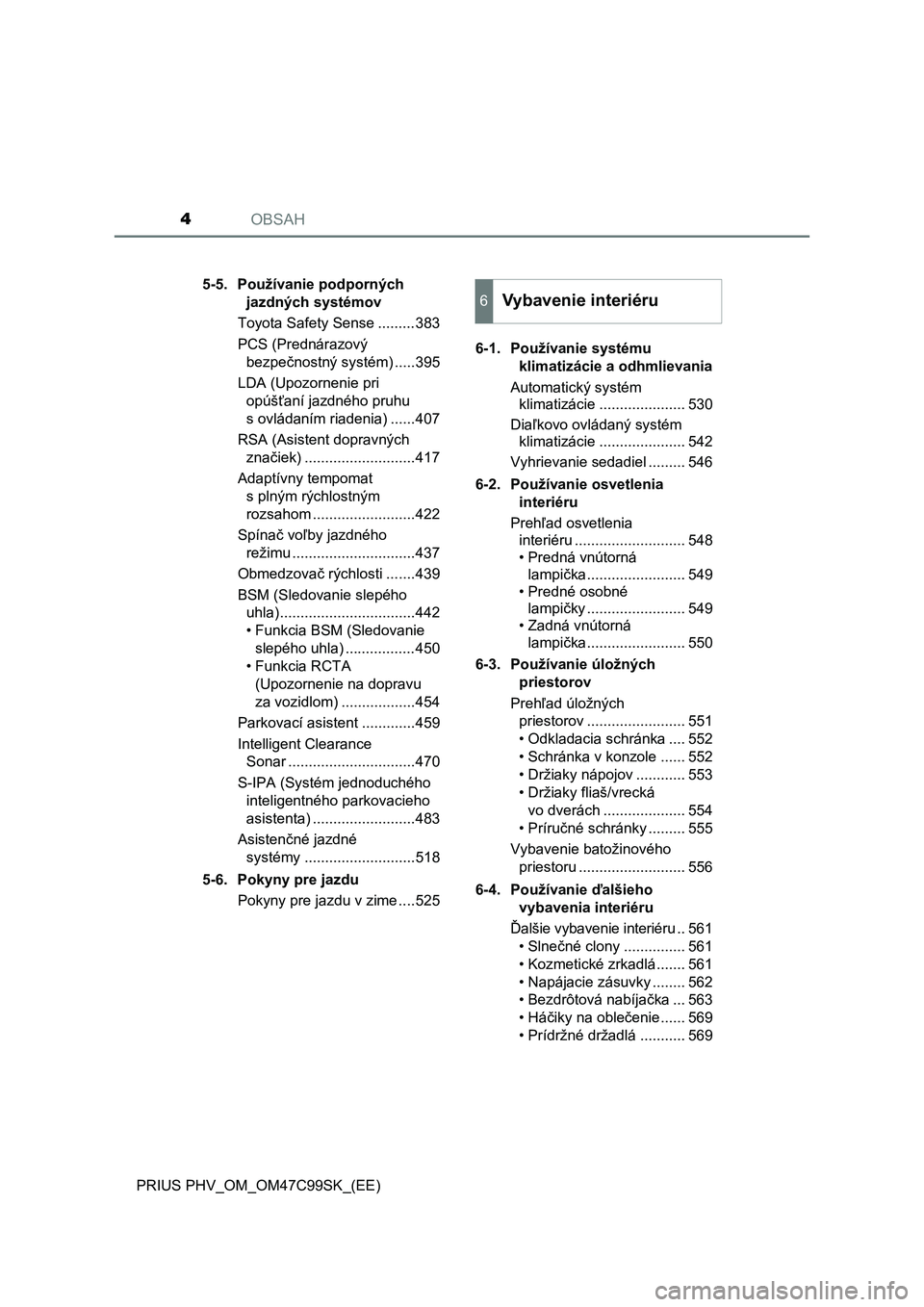 TOYOTA PRIUS PLUG-IN HYBRID 2018  Návod na použitie (in Slovakian) OBSAH4
PRIUS PHV_OM_OM47C99SK_(EE)5-5. Používanie podporných 
jazdných systémov
Toyota Safety Sense .........383
PCS (Prednárazový 
bezpečnostný systém) .....395
LDA (Upozornenie pri
opúš�