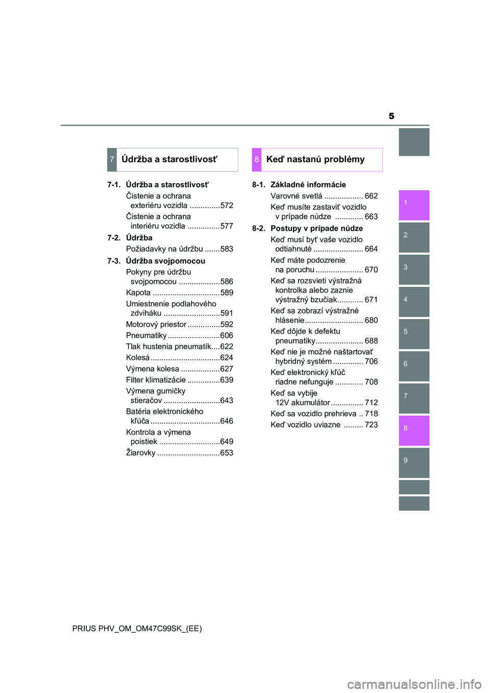 TOYOTA PRIUS PLUG-IN HYBRID 2018  Návod na použitie (in Slovakian) 5
1
9 8
7
6
5
4 2
PRIUS PHV_OM_OM47C99SK_(EE)
3
7-1. Údržba a starostlivosť
Čistenie a ochrana 
exteriéru vozidla ..............572
Čistenie a ochrana 
interiéru vozidla ...............577
7-2.