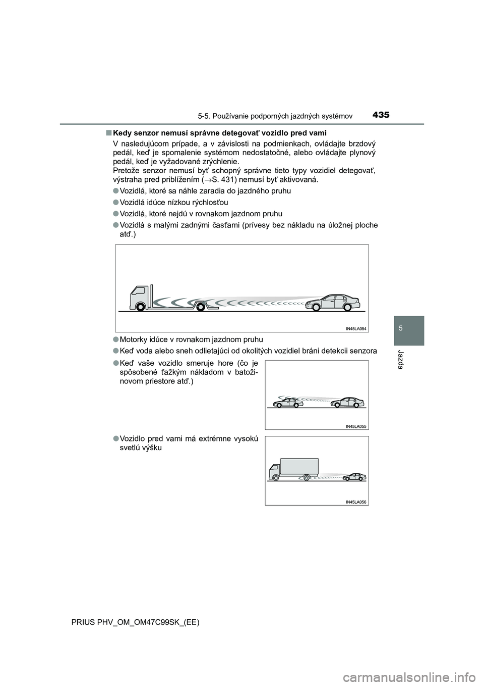 TOYOTA PRIUS PLUG-IN HYBRID 2018 Návod na použitie (in Slovakian) 4355-5. Používanie podporných jazdných systémov
PRIUS PHV_OM_OM47C99SK_(EE)
5
Jazda
■Kedy senzor nemusí správne detegovať vozidlo pred vami
V nasledujúcom prípade, a v závislosti na TOYOTA PRIUS PLUG-IN HYBRID 2018 Návod na použitie (in Slovakian) 4355-5. Používanie podporných jazdných systémov
PRIUS PHV_OM_OM47C99SK_(EE)
5
Jazda
■Kedy senzor nemusí správne detegovať vozidlo pred vami
V nasledujúcom prípade, a v závislosti na
