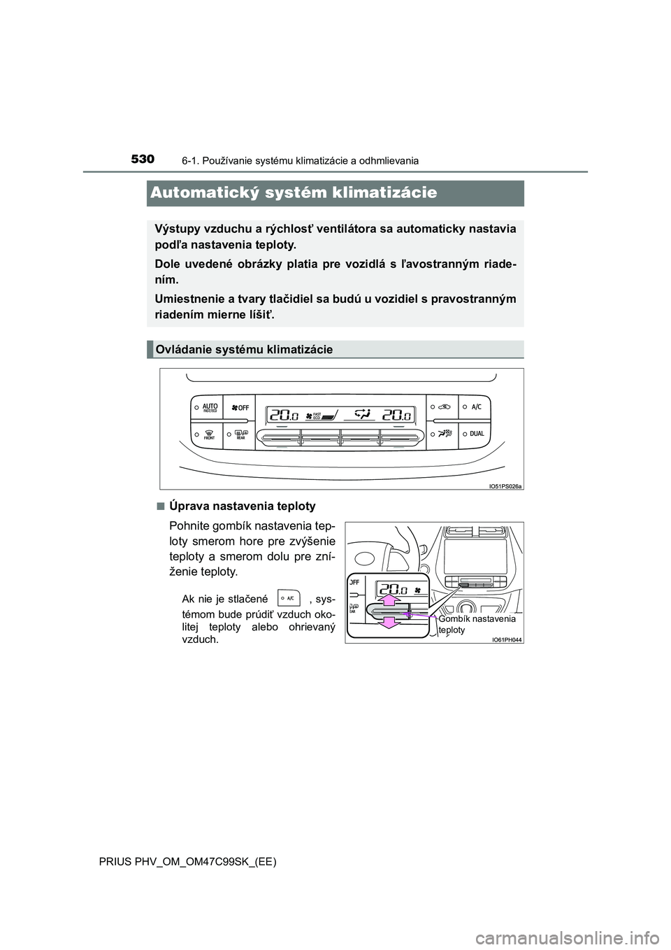 TOYOTA PRIUS PLUG-IN HYBRID 2018 Návod na použitie (in Slovakian) 5306-1. Používanie systému klimatizácie a odhmlievania
PRIUS PHV_OM_OM47C99SK_(EE)
Automatický systém klimatizácie
■Úprava nastavenia teploty
Pohnite gombík nastavenia tep-
loty smerom ho TOYOTA PRIUS PLUG-IN HYBRID 2018 Návod na použitie (in Slovakian) 5306-1. Používanie systému klimatizácie a odhmlievania
PRIUS PHV_OM_OM47C99SK_(EE)
Automatický systém klimatizácie
■Úprava nastavenia teploty
Pohnite gombík nastavenia tep-
loty smerom ho