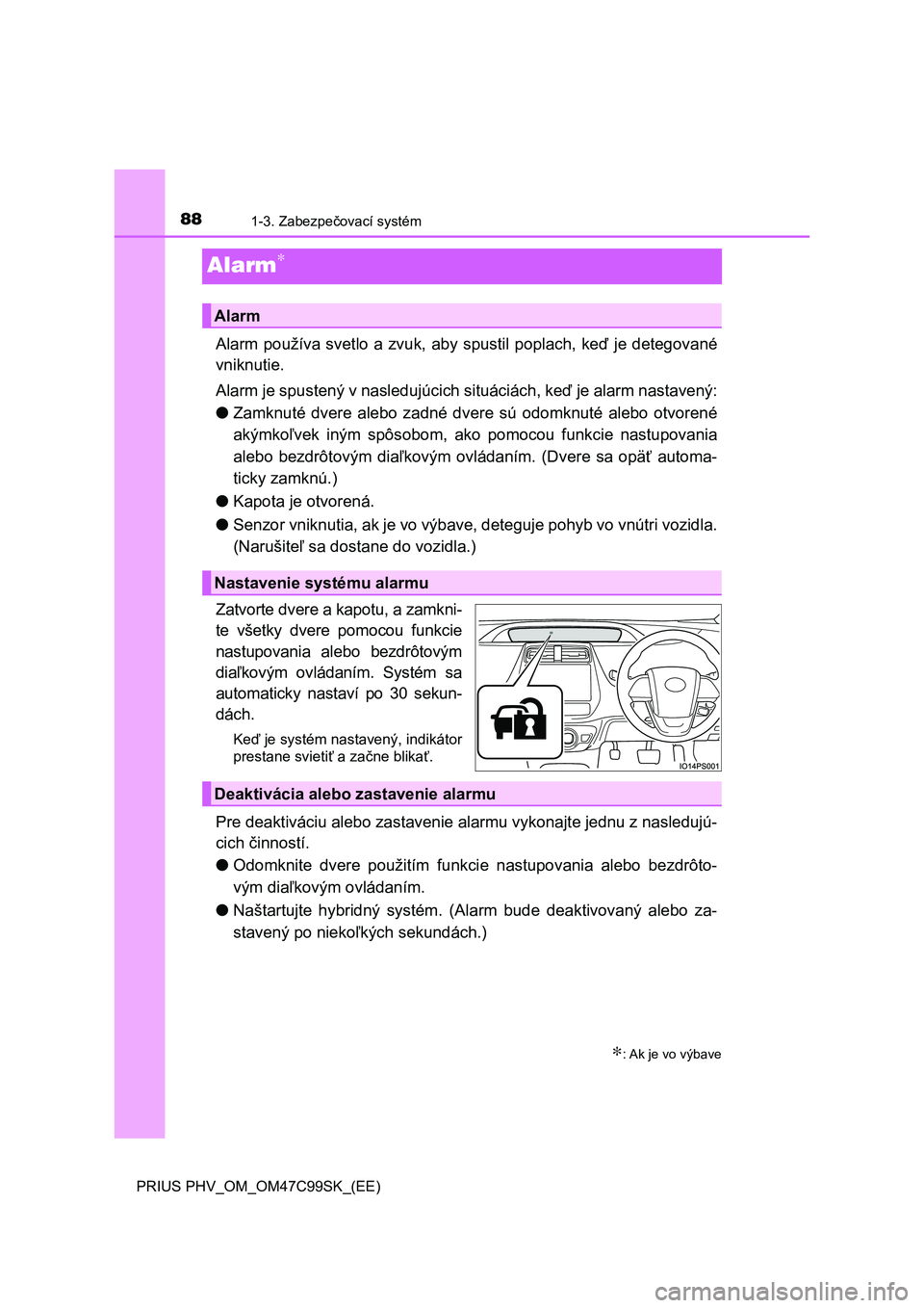 TOYOTA PRIUS PLUG-IN HYBRID 2018  Návod na použitie (in Slovakian) 881-3. Zabezpečovací systém
PRIUS PHV_OM_OM47C99SK_(EE)
Alarm∗
Alarm používa svetlo a zvuk, aby spustil poplach, keď  je detegované
vniknutie.
Alarm je spustený v nasledujúcich situáciách