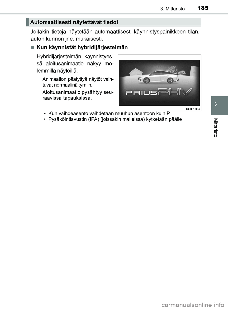 TOYOTA PRIUS PLUG-IN HYBRID 2018 Omistajan Käsikirja (in Finnish) 1853. Mittaristo
3
Mittaristo
OM47C99FI
Joitakin tietoja näytetään automaattisesti käynnistyspainikkeen tilan,
auton kunnon jne. mukaisesti.
nKun käynnistät hybridijärjestelmän
Hybridijärjest TOYOTA PRIUS PLUG-IN HYBRID 2018 Omistajan Käsikirja (in Finnish) 1853. Mittaristo
3
Mittaristo
OM47C99FI
Joitakin tietoja näytetään automaattisesti käynnistyspainikkeen tilan,
auton kunnon jne. mukaisesti.
nKun käynnistät hybridijärjestelmän
Hybridijärjest