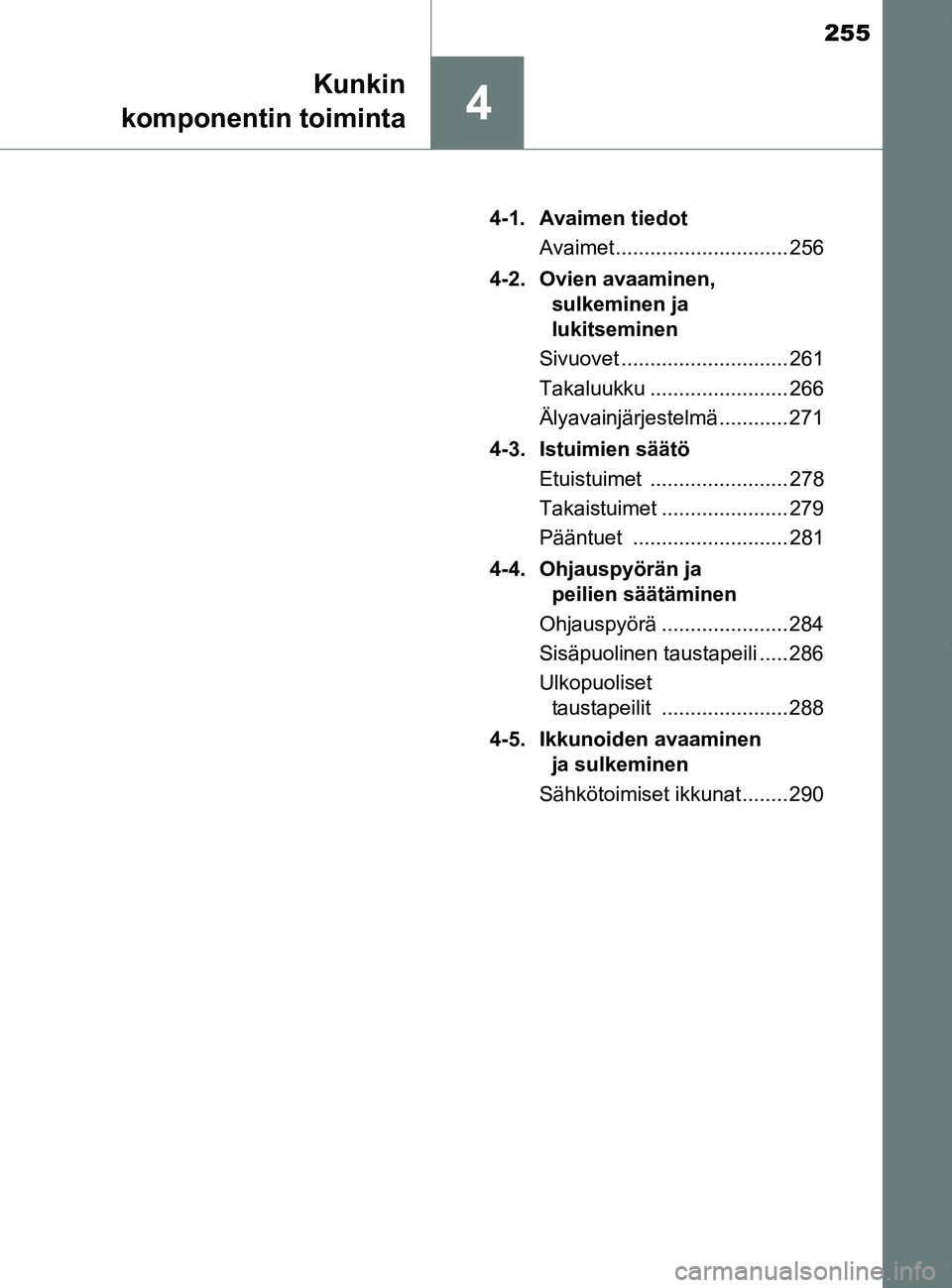 TOYOTA PRIUS PLUG-IN HYBRID 2018 Omistajan Käsikirja (in Finnish) 255
4
Kunkin
komponentin toiminta
OM47C99FI 4-1. Avaimen tiedot
Avaimet .............................. 256
4-2. Ovien avaaminen, sulkeminen ja
lukitseminen
Sivuovet ............................. 261 TOYOTA PRIUS PLUG-IN HYBRID 2018 Omistajan Käsikirja (in Finnish) 255
4
Kunkin
komponentin toiminta
OM47C99FI 4-1. Avaimen tiedot
Avaimet .............................. 256
4-2. Ovien avaaminen, sulkeminen ja
lukitseminen
Sivuovet ............................. 261