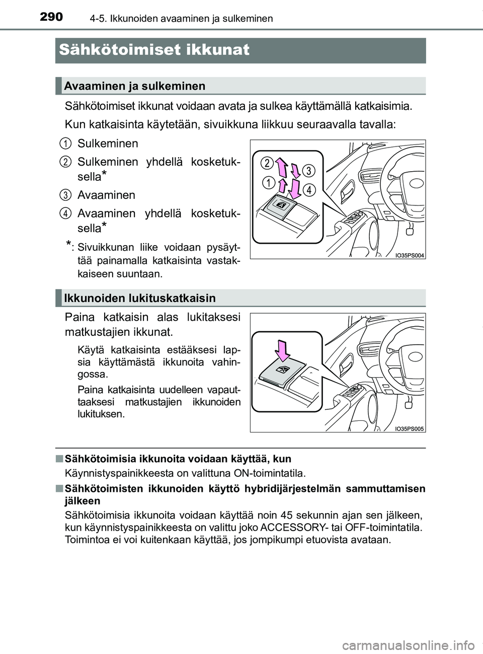 TOYOTA PRIUS PLUG-IN HYBRID 2018  Omistajan Käsikirja (in Finnish) 2904-5. Ikkunoiden avaaminen ja sulkeminen
OM47C99FI
Sähkötoimiset ikkunat
Sähkötoimiset ikkunat voidaan avata ja sulkea käyttämällä katkaisimia.
Kun katkaisinta käytetään, sivuikkuna liikk